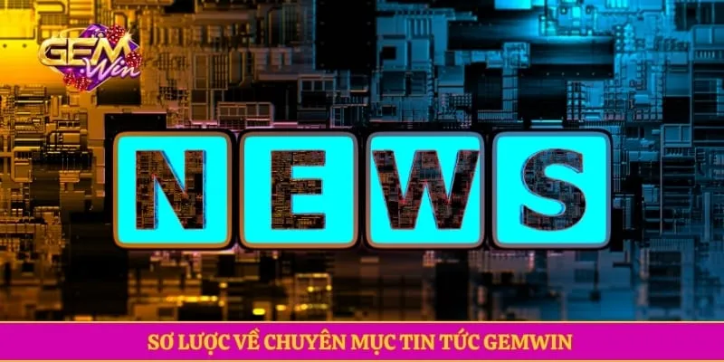 Sơ lược về chuyên mục tin tức GEMWIN 